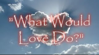 What Would Love Do?
