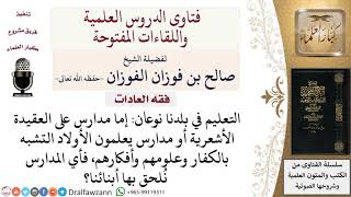 صورة أيهما أفضل الدراسة في مدارس تُدرِّس العقيدة الأشعرية أو مدارس تُدرِّس علوم الكفار؟ لمعالي الشيخ صالح