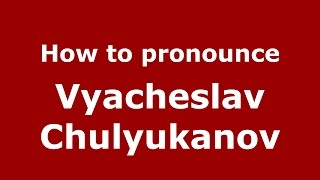 How to pronounce Vyacheslav Chulyukanov