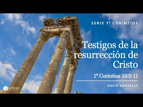Testigos de la resurrección de Cristo (1 Corintios 15:5-11) - David González