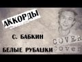 Сергей Бабкин - Белые рубашки (cover, аккорды, pro гитару) 