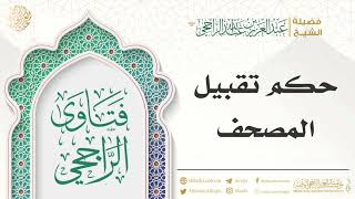 ما حكم تقبيل المصحف؟ || فضيلة الشيخ عبدالعزيز بن عبدالله الراجحي image