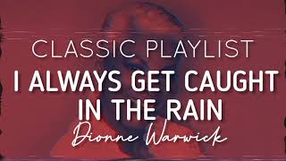 CLASSIC PLAYLIST | I Always Get Caught in the Rain- Dionne Warwick