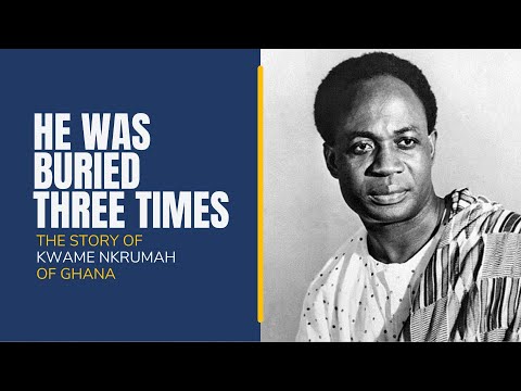 He was Buried Three Times in 20 Years: The Story of Kwame Nkrumah of Ghana