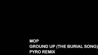mop - ground up (the burial song) pyro remix