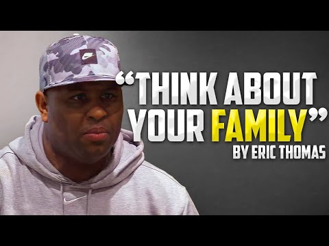 Eric Thomas Motivational Speech - THINK ABOUT YOUR FAMILY
