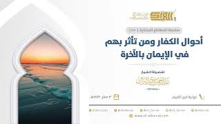 صورة أحوال الكفار ومن تأثر بهم في الإيمان بالآخرة  - الشيخ عبدالرحمن البراك