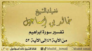 تفسير سورة إبراهيم من الآية ٤٢ إلى الآية ٥٢ - فضيلة الشيخ خالد إسماعيل image