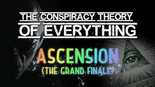 Conspiracy Theory of Everything 9 ~ Ascension (The Grand Finale!)