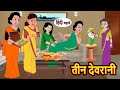 तीन देवरानी Teen Devrani | Hindi Kahani | Bedtime Stories | Stories in Hindi | Khani Moral Stories