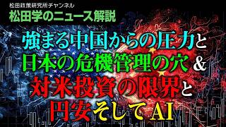 【松田学のニュース解説】強まる中国からの圧力と日本の危機管理の穴＆対米投資の限界と円安そしてAI