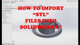 HOW TO CONVERT "STL" TO "SOLIDWORKS PART" FILE