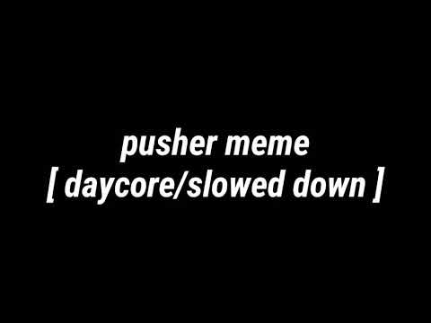 pusher meme [ daycore/slowed down ]