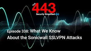 What We Know About the Sonicwall SSLVPN Attacks - The 443 Podcast - Episode 338
