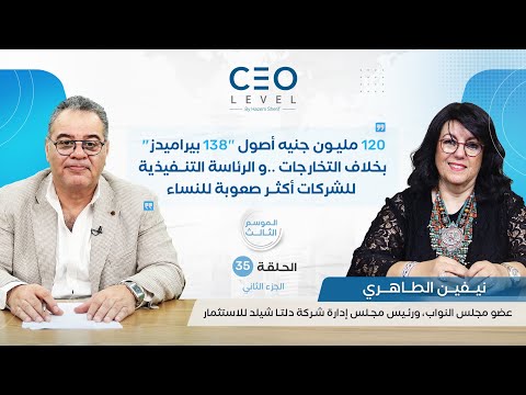 CEO level | حوار مع نيفين الطاهري عضو البرلمان ورئيس مجلس إدارة «دلتا شيلد للاستثمار» (الجزء الثاني)