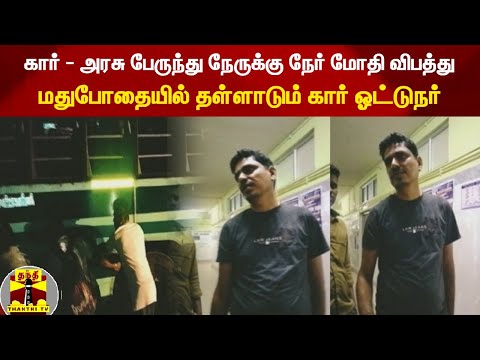 கார் - அரசு பேருந்து நேருக்கு நேர் மோதி விபத்து : மதுபோதையில் தள்ளாடும் கார் ஓட்டுநர்