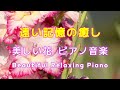 【bgm】🌸美しい花が奏でるリラックス・癒しピアノ音楽🌸あなたの大切なかたに聴かせてあげたくなる優しい旋律🌸心地いいゆったり音楽 リラックス 癒し ヒーリング