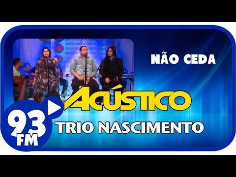 Trio Nascimento - NÃO CEDA - Acústico 93 - AO VIVO - Setembro de 2013