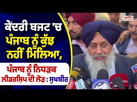 Central Budget 'ਚ ਪੰਜਾਬ ਨੂੰ ਕੁੱਝ ਨਹੀਂ ਮਿਲਿਆ,ਪੰਜਾਬ ਨੂੰ ਨਿਧੜਕ ਲੀਡਰਸ਼ਿਪ ਦੀ ਲੋੜ : Sukhbir Singh Badal