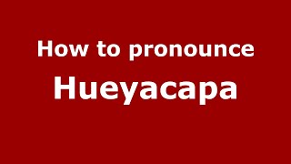 How to pronounce Hueyacapa