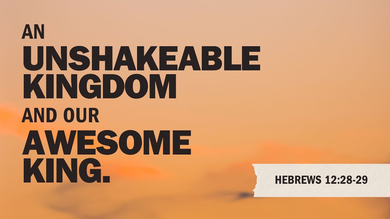 Hebrews 12:28-29 | An Unshakeable Kingdom and Our Awesome God