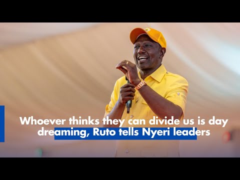 Whoever thinks they can divide us is day dreaming, Ruto tells Nyeri leaders