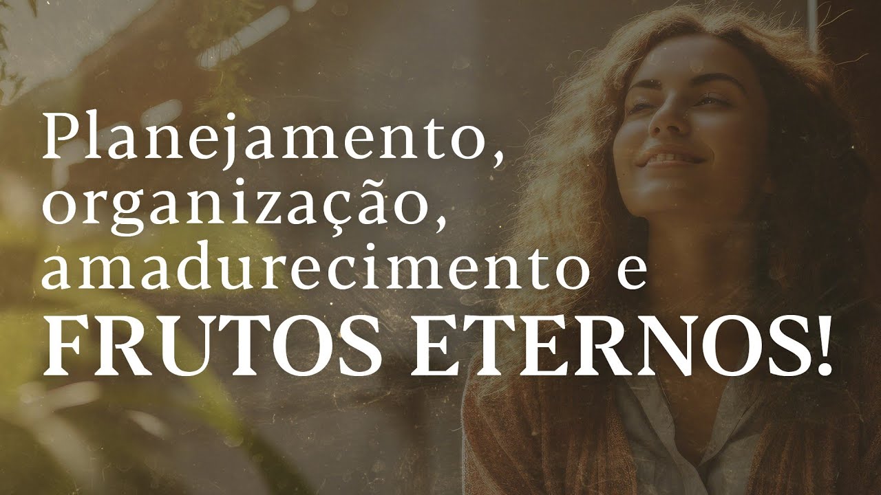 Planejamento, organização, amadurecimentos e frutos eternos!