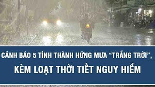 Dự báo thời tiết tối 29/10:Cảnh báo 5 tỉnh thành hứng mưa “trắng trời”, kèm loạt thời tiết nguy hiểm