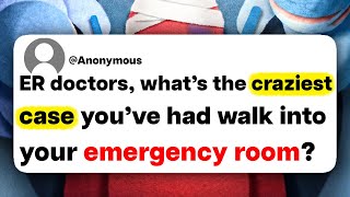 ER doctors, what's the craziest case you've had walk into your emergency room?