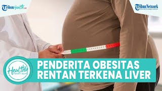 Penderita Obesitas Rentan Terkena Penyakit Liver, Kenali Gejala dan Cara Mencegahnya