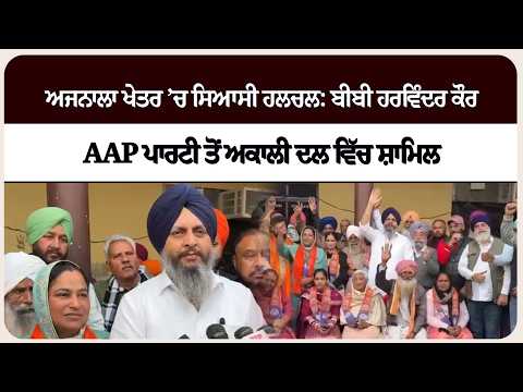 ਅਜਨਾਲਾ ਖੇਤਰ ’ਚ ਸਿਆਸੀ ਹਲਚਲ: ਬੀਬੀ ਹਰਵਿੰਦਰ ਕੌਰ AAP ਪਾਰਟੀ ਤੋਂ ਅਕਾਲੀ ਦਲ ਵਿੱਚ ਸ਼ਾਮਿਲ !