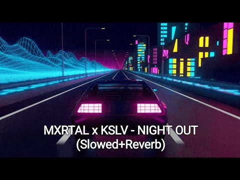 MXRTAL x KSLV - NIGHT OUT (Slowed+Reverb)