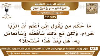 صورة [539 -939] هل يعد مستحلا من قال: أعلم أن الربا حرام، ولكن سأتعامل به؟ - الشيخ صالح الفوزان
