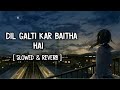 Dil Galti Kar Baitha Hai - Jubin Nautiyal Song | Slowed And Reverb Lofi Mix