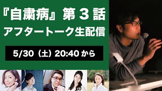『自粛病』第3話アフタートーク