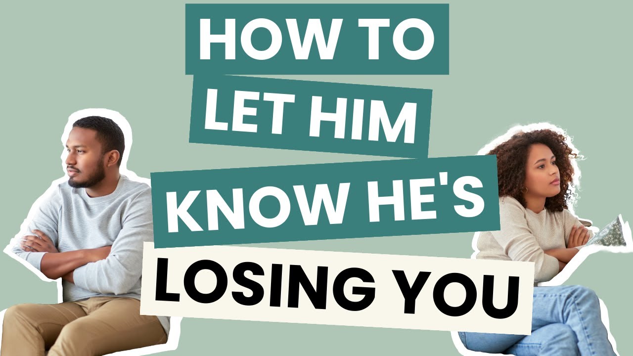 How to Let Him Know He's Losing You | Make Him Realize He's Losing You