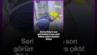 Serhat Kılıç'ın son görüntüsü ortaya çıktı! Dikkat çeken asansör detay