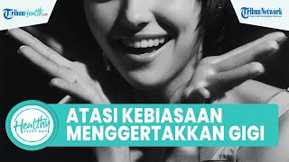 Inilah Penyebab dan Cara Atasi Kebiasaan Menggertakkan Gigi saat Tidur, Begini Penjelasannya