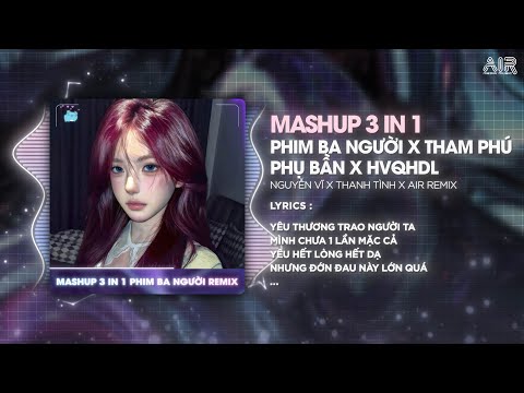 Mashup 3 in 1 - Phim Ba Người x Tham Phú Phụ Bần x Hi Vọng Quá Hóa Đau Lòng ♫ Nhạc Remix TikTok 2O25
