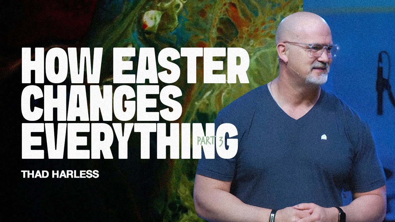 How Easter Changes Everything, Part 3 | Thad Harless | Real Life Church