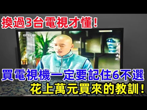 換過3台電視才懂，買電視機一定要記住6不選，花上萬元買來的教訓！別再傻傻浪費錢了！