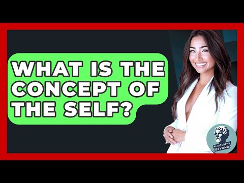 What Is The Concept Of The Self? - Philosophy Beyond