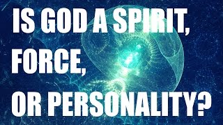 Is God A Spirit, Force, or Personality? Or All Three in One?