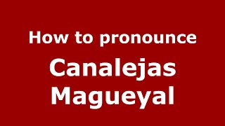 How to pronounce Canalejas Magueyal
