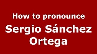 How to pronounce Sergio Sánchez Ortega