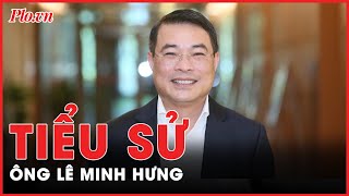 Tiểu sử ông Lê Minh Hưng, Ủy viên Bộ Chính trị, giữ chức Trưởng Ban Tổ chức Trung ương | Tin nhanh 