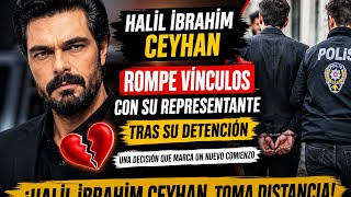 ¡Halil İbrahim Ceyhan rompe vínculos con su representante tras su detención!