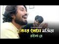 কার প্রেমে মজিয়া রইলা রে সুমন সিকদার 