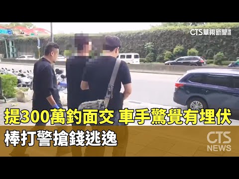 提300萬釣面交！　車手驚覺有埋伏　棒打警搶錢逃逸