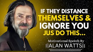 IF THEY DISTANCE THEMSELVES & IGNORE YOU JUST DO THIS... | ALAN WATTS MOTIVATIONAL SPEECH